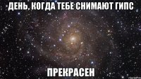 день, когда тебе снимают гипс прекрасен