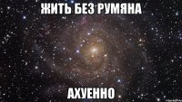 жить без румяна ахуенно