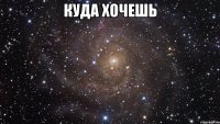 куда хочешь 