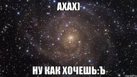 ахах) ну как хочешь:ъ