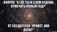 вопрос "а где ты и с кем будешь отмечать новый год?" от создателей "привет, как дела?"