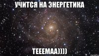 учится на энергетика тееемаа))))