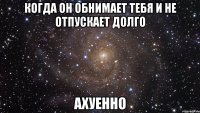 когда он обнимает тебя и не отпускает долго ахуенно