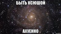 быть ксюшой ахуенно