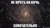 не жрать на ночь замечательно