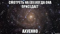 смотреть на еву,когда она приседает ахуенно