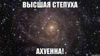 высшая степуха ахуенна!