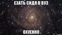 езать сидя в вуз охуенно