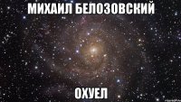 михаил белозовский охуел