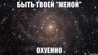 быть твоей "женой" охуенно