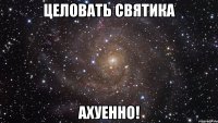 целовать святика ахуенно!