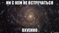 ни с кем не встречаться охуенно