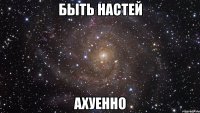 быть настей ахуенно