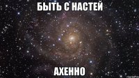 быть с настей ахенно