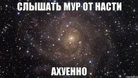 слышать мур от насти ахуенно