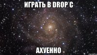 играть в drop c ахуенно