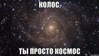 колос, ты просто космос