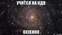 учится на кдв охуенно