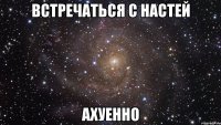 встречаться с настей ахуенно