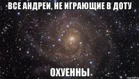 все андреи, не играющие в доту охуенны