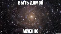 быть димой ахуенно