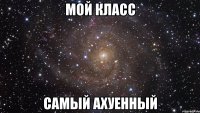 мой класс самый ахуенный