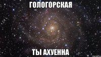 гологорская ты ахуенна