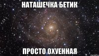 наташечка бетик просто охуенная