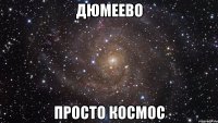 дюмеево просто космос