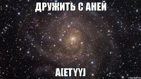 дружить с аней a[etyyj