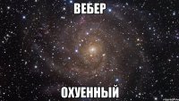 вебер охуенный