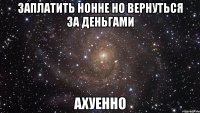 заплатить нонне но вернуться за деньгами ахуенно