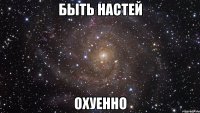 быть настей охуенно