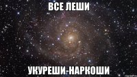 все леши укуреши-наркоши