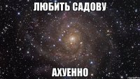 любить садову ахуенно