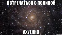 встречаться с полиной ахуенно