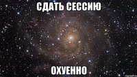 сдать сессию охуенно