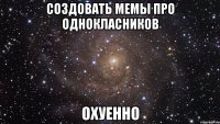 создовать мемы про однокласников охуенно