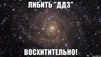 либить "ддз" восхитительно!