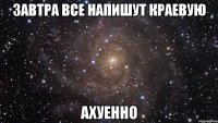 завтра все напишут краевую ахуенно