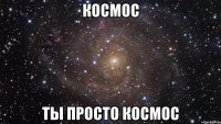 космос ты просто космос