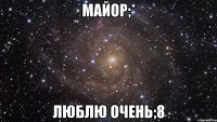 майор;* люблю очень;8