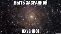 быть засранкой ахуенно!