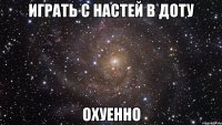 играть с настей в доту охуенно