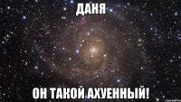 даня он такой ахуенный!