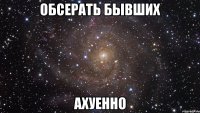 обсерать бывших ахуенно