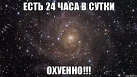 есть 24 часа в сутки охуенно!!!