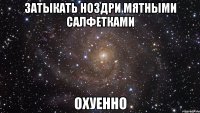 затыкать ноздри мятными салфетками охуенно