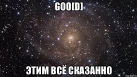 goo[d] этим всё сказанно