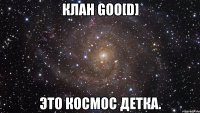 клан goo[d] это космос детка.